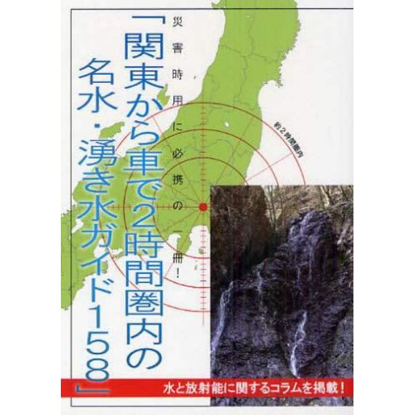 関東から車で２時間圏内の名水・湧き水ガイド１５８　水と放射能に関するコラムを掲載！　災害時用に必携の一冊！