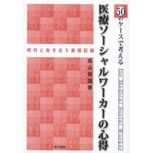 ５０のケースで考える医療ソーシャルワーカーの心得　時代と向き合う実践記録　ｆｏｒ　Ｍｅｄｉｃａｌ　Ｓｏｃｉａｌ　Ｗｏｒｋｅｒ