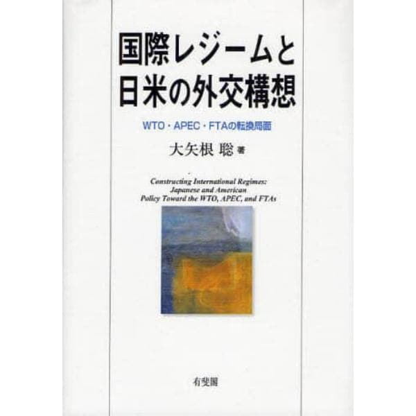 国際レジームと日米の外交構想　ＷＴＯ・ＡＰＥＣ・ＦＴＡの転換局面