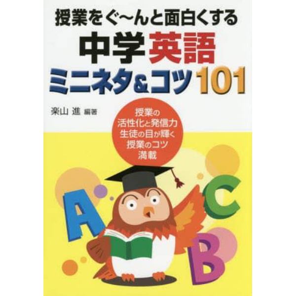 授業をぐ～んと面白くする中学英語ミニネタ＆コツ１０１　授業の活性化と発信力生徒の目が輝く授業のコツ満載