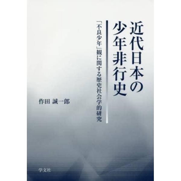 近代日本の少年非行史　「不良少年」観に関する歴史社会学的研究