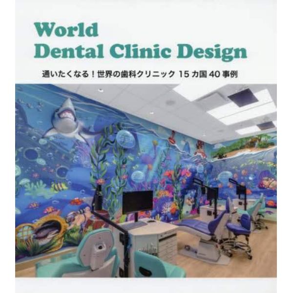 Ｗｏｒｌｄ　Ｄｅｎｔａｌ　Ｃｌｉｎｉｃ　Ｄｅｓｉｇｎ　通いたくなる！世界の歯科クリニック１５カ国４０事例