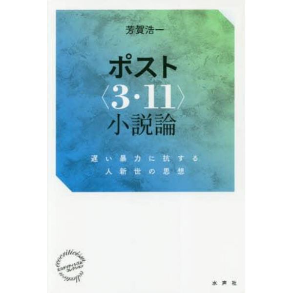 ポスト〈３・１１〉小説論　遅い暴力に抗する人新世の思想