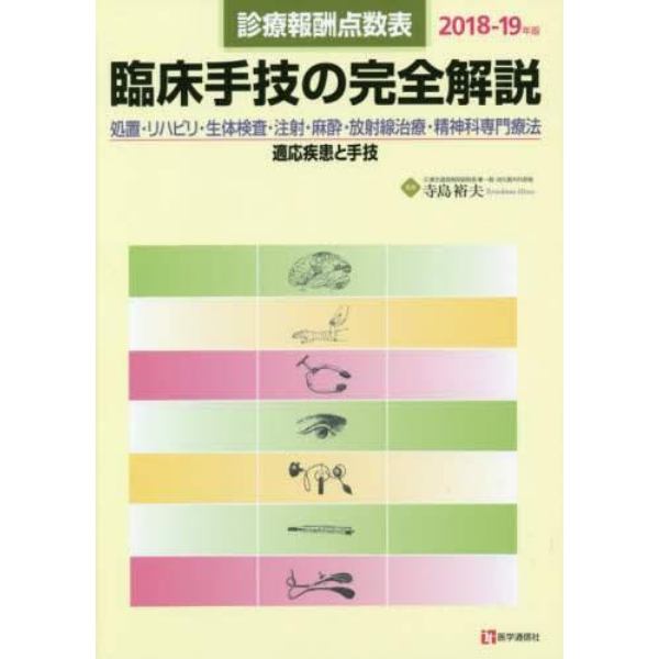 臨床手技の完全解説　診療報酬点数表　２０１８－１９年版　処置・リハビリ・生体検査・注射・麻酔・放射線治療・精神科専門療法／適応疾患と手技