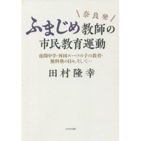 奈良発ふまじめ教師の市民教育運動　夜間中学・外国ルーツの子の教育・無料塾の日々、そして…