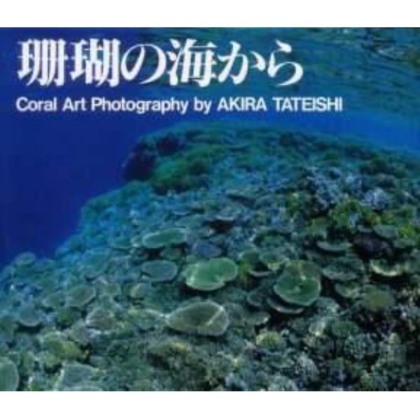 珊瑚の海から　Ｃｏｒａｌ　ａｒｔ　ｐｈｏｔｏｇｒａｐｈｙ　舘石昭作品集