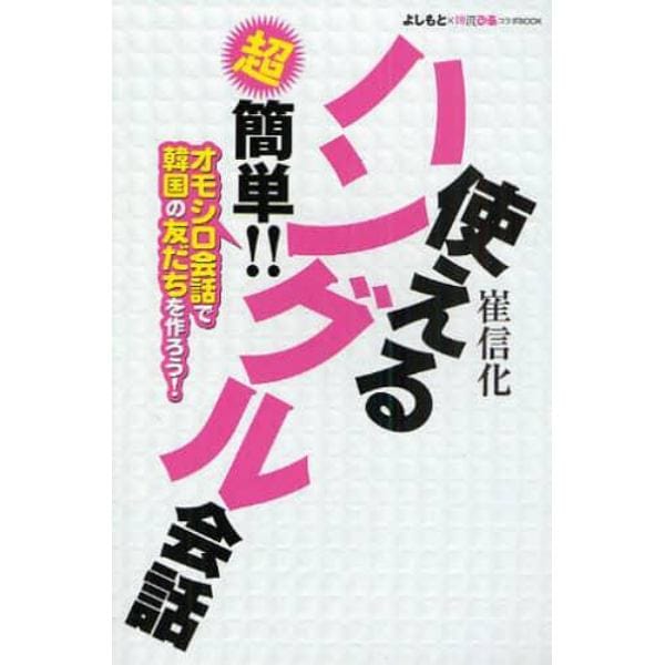 使えるハングル会話　超簡単！！　オモシロ会話で韓国の友だちを作ろう！　よしもと×韓流ぴあコラボＢＯＯＫ