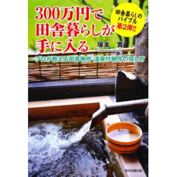 ３００万円で田舎暮らしが手に入る　田舎暮らしのバイブル第２弾！！　プロが教える田舎物件・温泉付物件の探し方