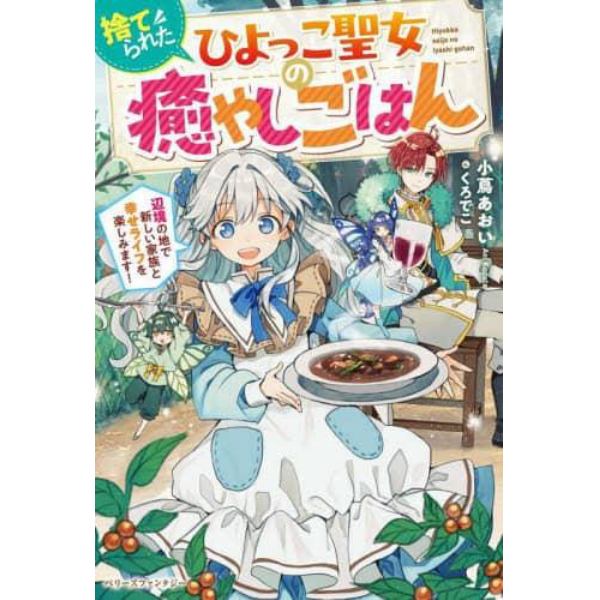 捨てられたひよっこ聖女の癒やしごはん　辺境の地で新しい家族と幸せライフを楽しみます！