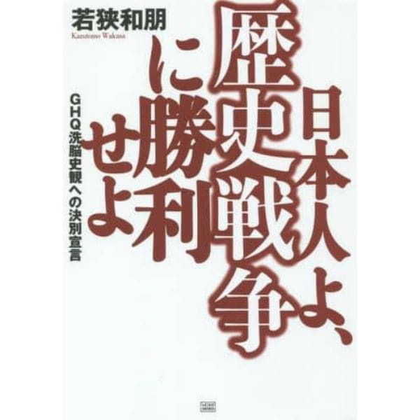 日本人よ、歴史戦争に勝利せよ　ＧＨＱ洗脳史観への決別宣言