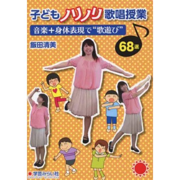 子どもノリノリ歌唱授業　音楽＋身体表現で“歌遊び”６８選