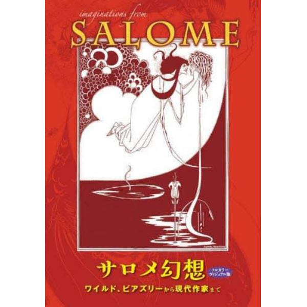 サロメ幻想　ワイルド、ビアズリーから現代作家まで　図版とともにたどる、サロメの妖しい世界！