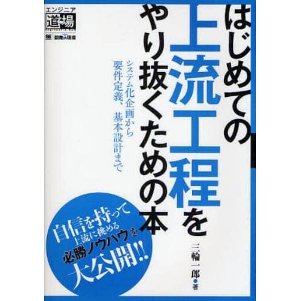 はじめての上流工程をやり抜くための本　システム化企画から要件定義、基本設計まで