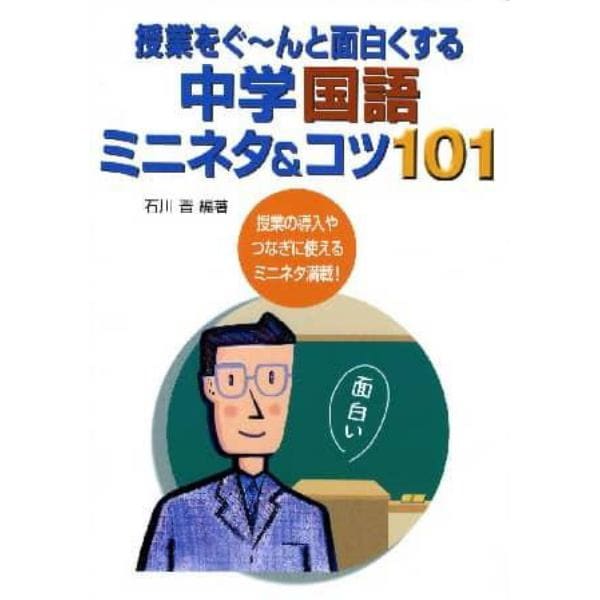 授業をぐ～んと面白くする中学国語ミニネタ＆コツ１０１　授業の導入やつなぎに使えるミニネタ満載！