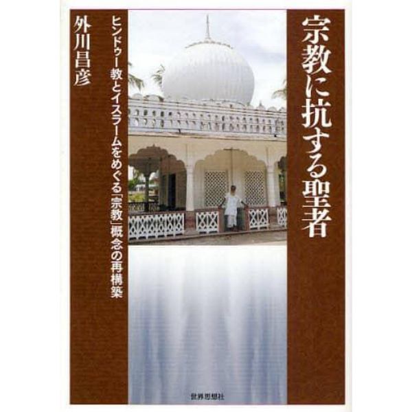 宗教に抗する聖者　ヒンドゥー教とイスラームをめぐる「宗教」概念の再構築