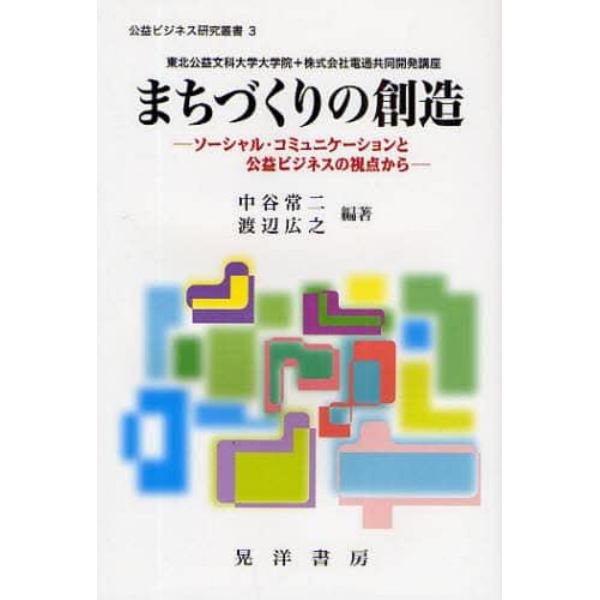 まちづくりの創造　ソーシャル・コミュニケーションと公益ビジネスの視点から　東北公益文科大学大学院＋株式会社電通共同開発講座