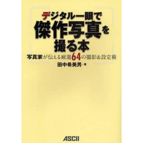 デジタル一眼で傑作写真を撮る本　写真家が伝える厳選６４の撮影＆設定術