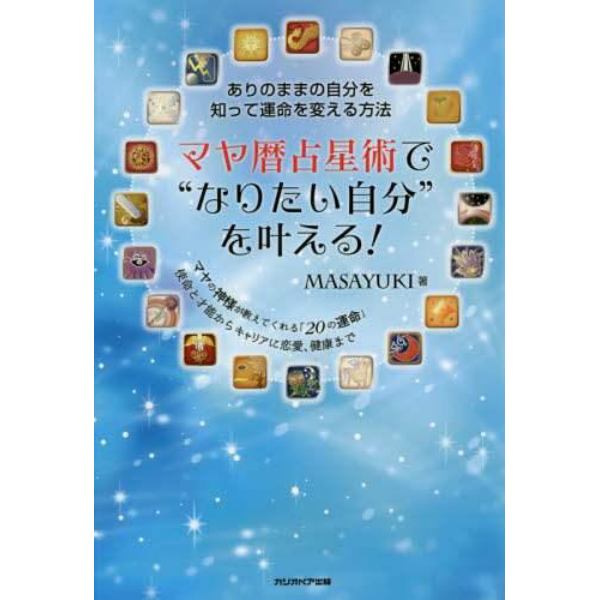 マヤ暦占星術で“なりたい自分”を叶える！　ありのままの自分を知って運命を変える方法　マヤの神様が教えてくれる「２０の運命」使命と才能からキャリアに恋愛、健康まで