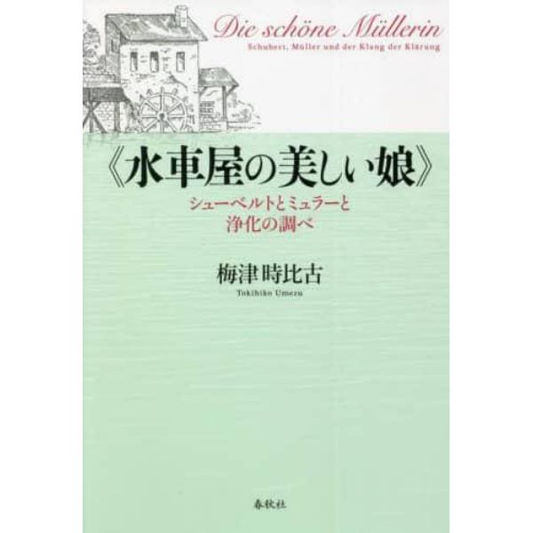 水車屋の美しい娘　シューベルトとミュラーと浄化の調べ