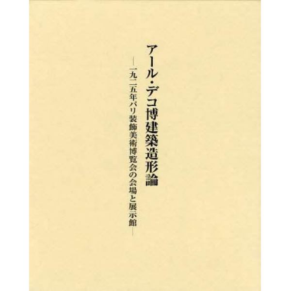 アール・デコ博建築造形論　一九二五年パリ装飾美術博覧会の会場と展示館