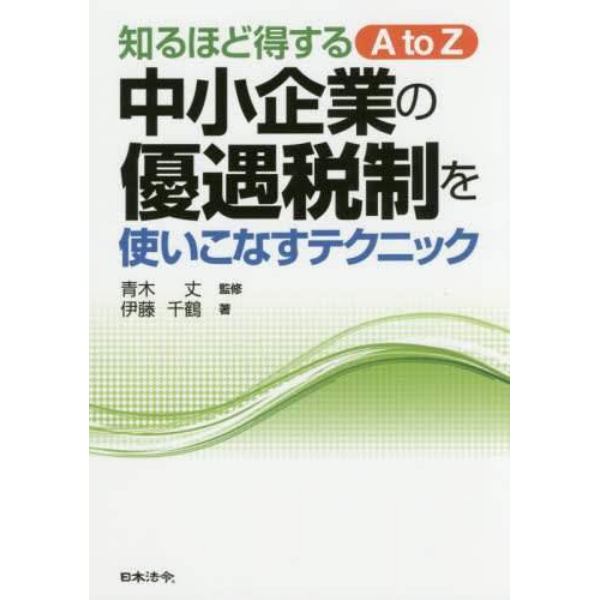 中小企業の優遇税制を使いこなすテクニック　知るほど得するＡ　ｔｏ　Ｚ