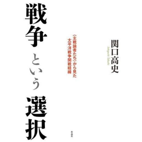 戦争という選択　〈主戦論者たち〉から見た太平洋戦争開戦経緯