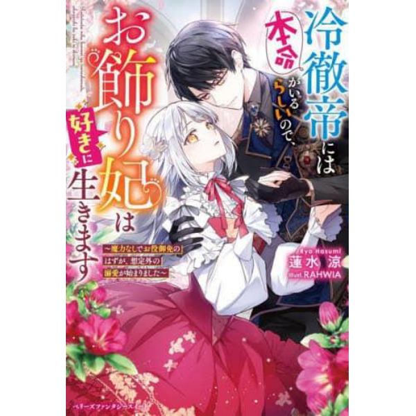 冷徹帝には本命がいるらしいので、お飾り妃は好きに生きます　魔力なしでお役御免のはずが、想定外の溺愛が始まりました