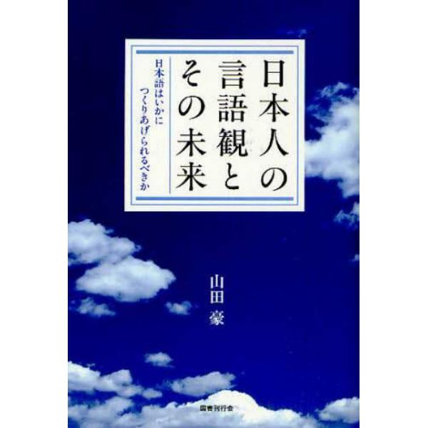 日本人の言語観とその未来　日本語はいかにつくりあげられるべきか