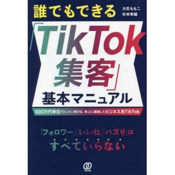 誰でもできる「ＴｉｋＴｏｋ集客」基本マニュアル　１００万円単位でドンドン伸びる、売上に直結したビジネス系ＴｉｋＴｏｋ