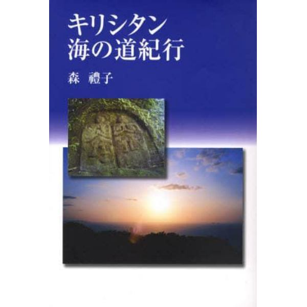 キリシタン海の道紀行　馬渡島　壱岐　国東半島　川棚・波佐見・大村　野津・臼杵　小浜・北有馬・口之津・加津佐　西彼杵半島