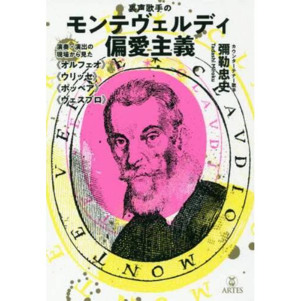 裏声歌手のモンテヴェルディ偏愛主義　演奏・演出の現場から見た《オルフェオ》《ウリッセ》《ポッペア》《ヴェスプロ》