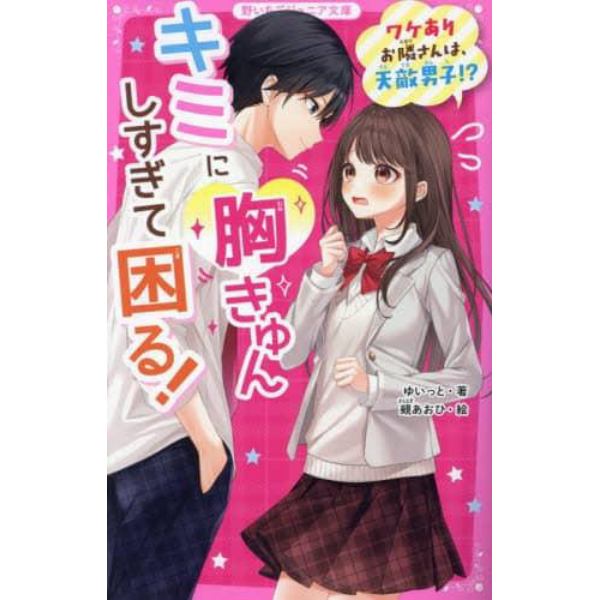 キミに胸きゅんしすぎて困る！　ワケありお隣さんは、天敵男子！？