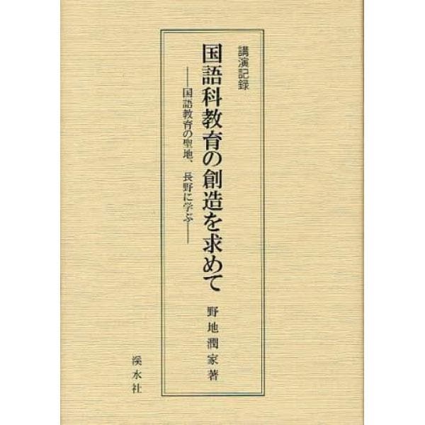 国語科教育の創造を求めて　国語教育の聖地、長野に学ぶ　講演記録