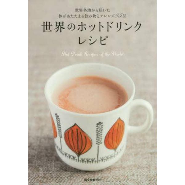 世界のホットドリンクレシピ　世界各地から届いた体があたたまる飲み物とアレンジ８５品