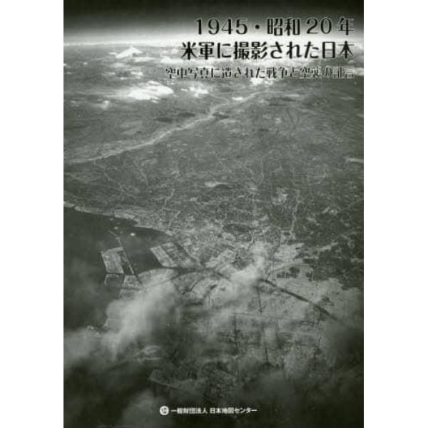 １９４５・昭和２０年米軍に撮影された日本　空中写真に遺された戦争と空襲の証言