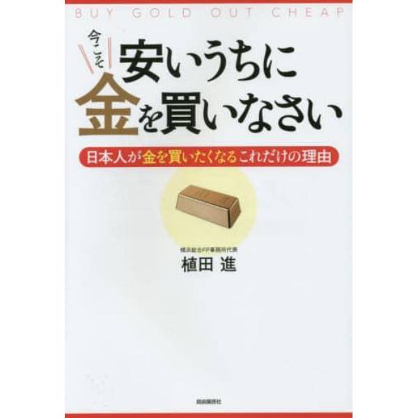 安いうちに今こそ金を買いなさい　日本人が金を買いたくなるこれだけの理由