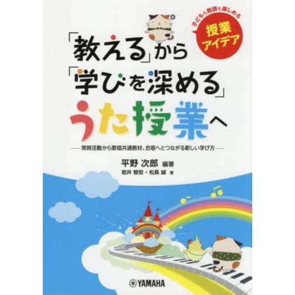 「教える」から「学びを深める」うた授業へ　常時活動から歌唱共通教材、合唱へとつながる新しい学び方　子どもも教師も楽しめる授業アイデア