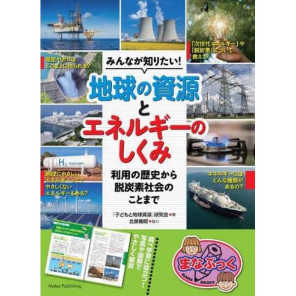 みんなが知りたい！地球の資源とエネルギーのしくみ　利用の歴史から脱炭素社会のことまで