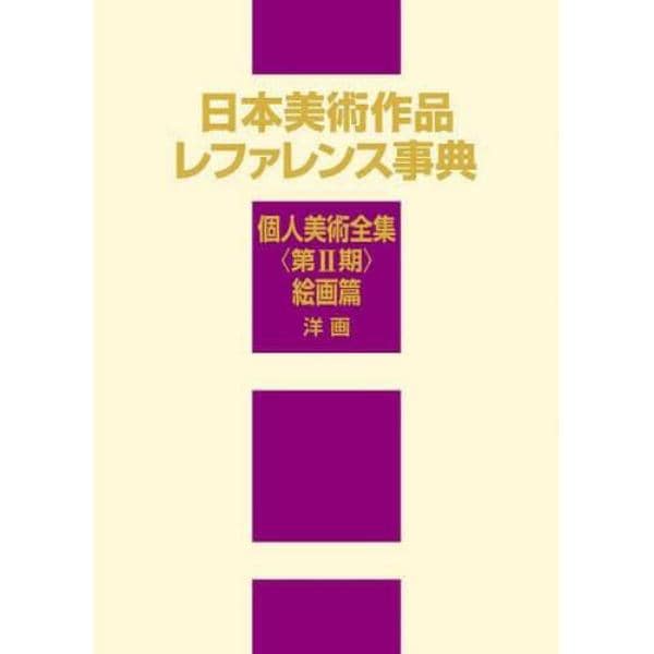 日本美術作品レファレンス事典　個人美術全集〈第２期〉絵画篇洋画