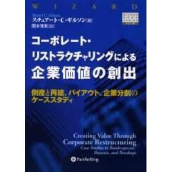 コーポレート・リストラクチャリングによる企業価値の創出　倒産と再建、バイアウト、企業分割のケーススタディ