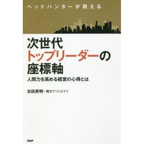 ヘッドハンターが教える次世代トップリーダーの座標軸　人間力を高める経営の心得とは