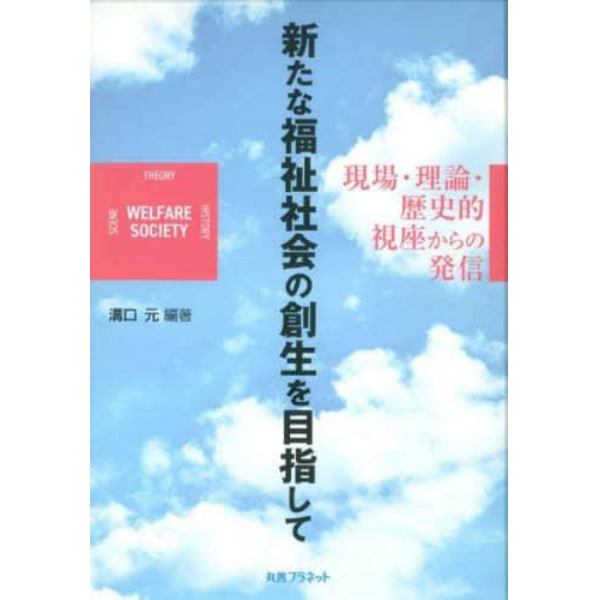 新たな福祉社会の創生を目指して　現場・理論・歴史的視座からの発信