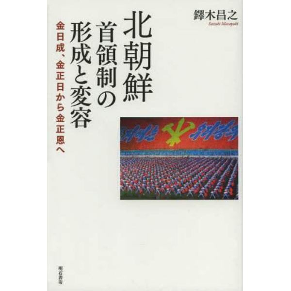 北朝鮮首領制の形成と変容　金日成、金正日から金正恩へ