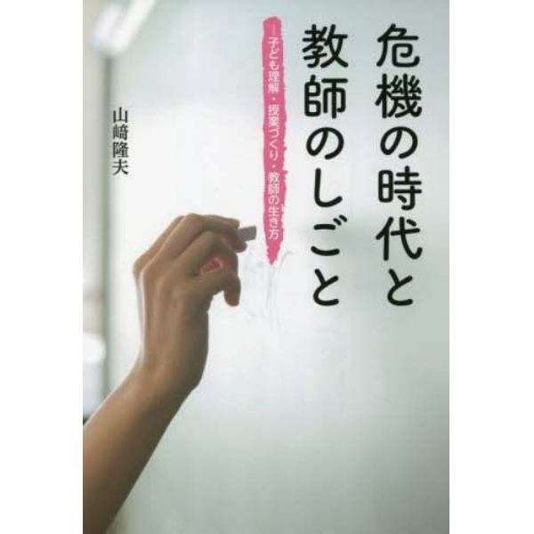 危機の時代と教師のしごと　子ども理解・授業づくり・教師の生き方