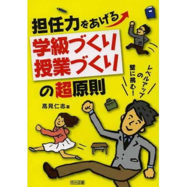 担任力をあげる学級づくり授業づくりの超原則　レベルアップの壁に挑む！