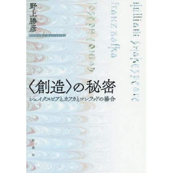 〈創造〉の秘密　シェイクスピアとカフカとコンラッドの場合