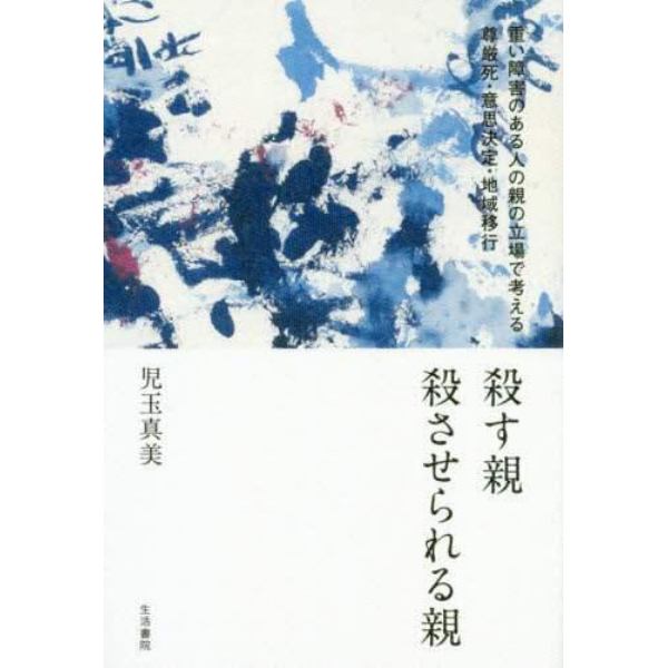 殺す親殺させられる親　重い障害のある人の親の立場で考える尊厳死・意思決定・地域移行