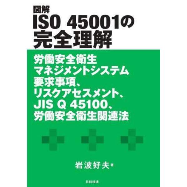 図解ＩＳＯ　４５００１の完全理解　労働安全衛生マネジメントシステム要求事項、リスクアセスメント、ＪＩＳ　Ｑ　４５１００、労働安全衛生関連法