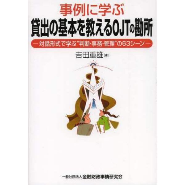 事例に学ぶ貸出の基本を教えるＯＪＴの勘所　対話形式で学ぶ“判断・事務・管理”の６３シーン