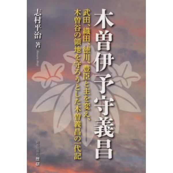 木曽伊予守義昌　武田、織田、徳川、豊臣と主を変え、木曽谷の領地を守ろうとした木曽義昌の一代記